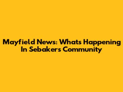 Mayfield News: What's Happening In Sebaker's Community