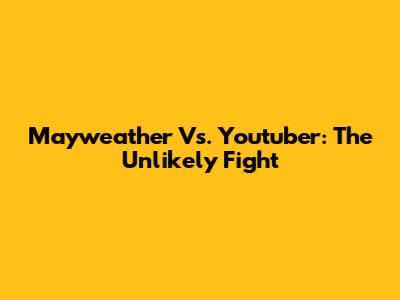 Mayweather Vs. Youtuber: The Unlikely Fight