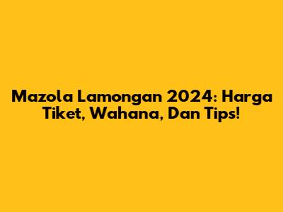Mazola Lamongan 2024: Harga Tiket, Wahana, Dan Tips!