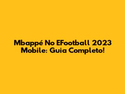 Mbappé No EFootball 2023 Mobile: Guia Completo!