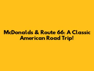 McDonald's & Route 66: A Classic American Road Trip!
