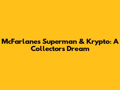 McFarlane's Superman & Krypto: A Collector's Dream
