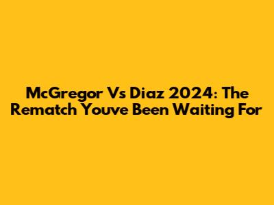 McGregor Vs Diaz 2024: The Rematch You've Been Waiting For