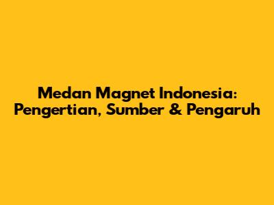 Medan Magnet Indonesia: Pengertian, Sumber & Pengaruh