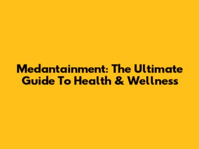 Medantainment: The Ultimate Guide To Health & Wellness