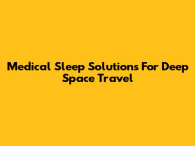 Medical Sleep Solutions For Deep Space Travel