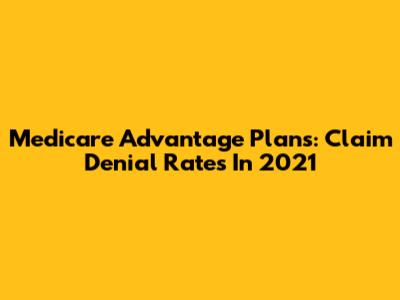 Medicare Advantage Plans: Claim Denial Rates In 2021