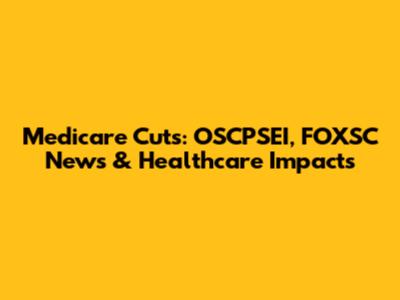 Medicare Cuts: OSCPSEI, FOXSC News & Healthcare Impacts