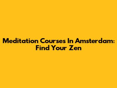 Meditation Courses In Amsterdam: Find Your Zen
