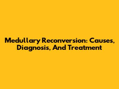 Medullary Reconversion: Causes, Diagnosis, And Treatment
