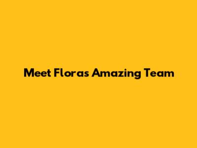 Meet Flora's Amazing Team