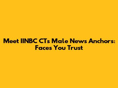 Meet IINBC CT's Male News Anchors: Faces You Trust