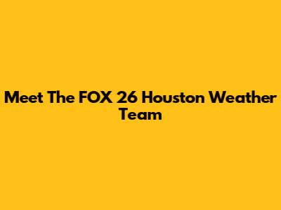 Meet The FOX 26 Houston Weather Team