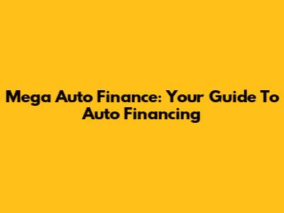 Mega Auto Finance: Your Guide To Auto Financing