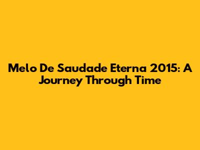 Melo De Saudade Eterna 2015: A Journey Through Time