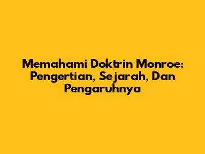Memahami Doktrin Monroe: Pengertian, Sejarah, Dan Pengaruhnya