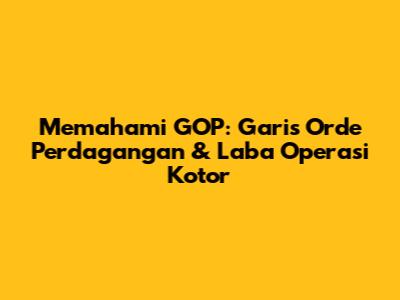 Memahami GOP: Garis Orde Perdagangan & Laba Operasi Kotor