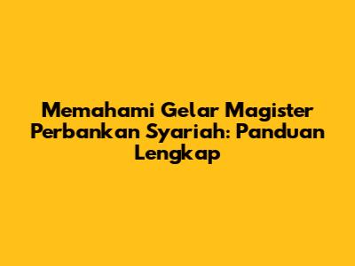 Memahami Gelar Magister Perbankan Syariah: Panduan Lengkap