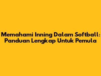 Memahami Inning Dalam Softball: Panduan Lengkap Untuk Pemula