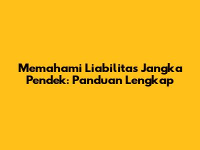 Memahami Liabilitas Jangka Pendek: Panduan Lengkap
