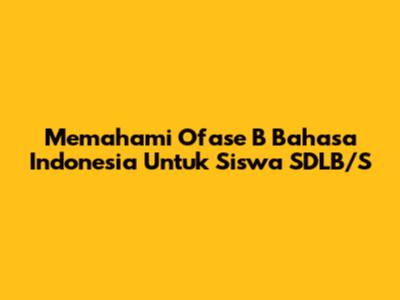 Memahami Ofase B Bahasa Indonesia Untuk Siswa SDLB/S
