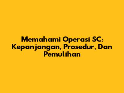 Memahami Operasi SC: Kepanjangan, Prosedur, Dan Pemulihan