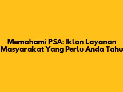 Memahami PSA: Iklan Layanan Masyarakat Yang Perlu Anda Tahu