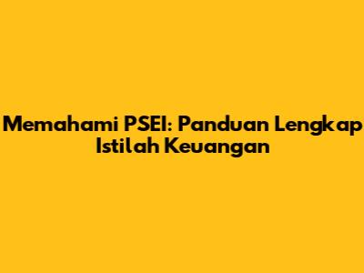 Memahami PSEI: Panduan Lengkap Istilah Keuangan