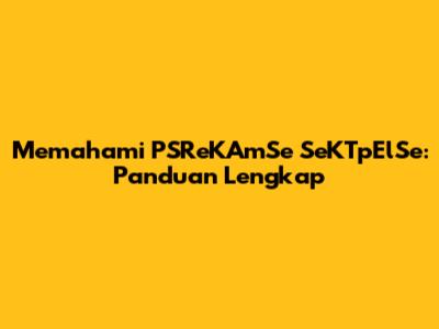 Memahami PSReKAmSe SeKTpElSe: Panduan Lengkap