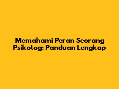 Memahami Peran Seorang Psikolog: Panduan Lengkap