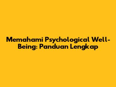 Memahami Psychological Well-Being: Panduan Lengkap