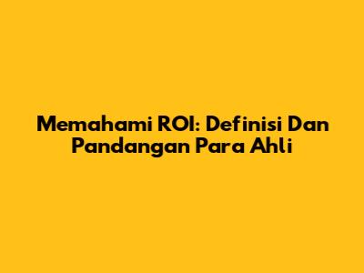 Memahami ROI: Definisi Dan Pandangan Para Ahli