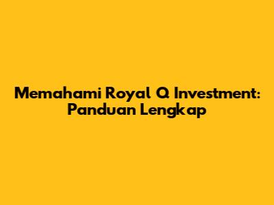 Memahami Royal Q Investment: Panduan Lengkap