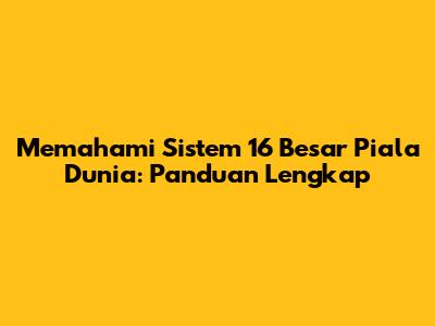Memahami Sistem 16 Besar Piala Dunia: Panduan Lengkap