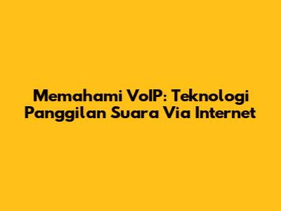 Memahami VoIP: Teknologi Panggilan Suara Via Internet