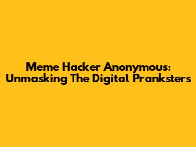 Meme Hacker Anonymous: Unmasking The Digital Pranksters