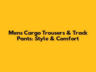Men's Cargo Trousers & Track Pants: Style & Comfort
