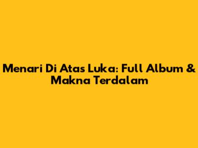 Menari Di Atas Luka: Full Album & Makna Terdalam