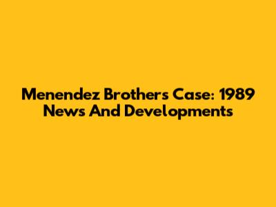 Menendez Brothers Case: 1989 News And Developments