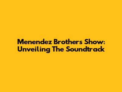Menendez Brothers Show: Unveiling The Soundtrack