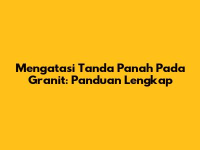 Mengatasi Tanda Panah Pada Granit: Panduan Lengkap