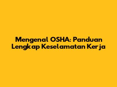 Mengenal OSHA: Panduan Lengkap Keselamatan Kerja