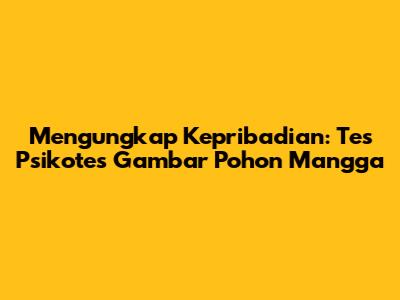 Mengungkap Kepribadian: Tes Psikotes Gambar Pohon Mangga