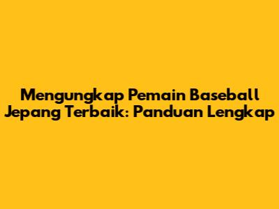 Mengungkap Pemain Baseball Jepang Terbaik: Panduan Lengkap