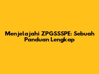 Menjelajahi ZPGSSSPE: Sebuah Panduan Lengkap