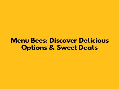 Menu Bees: Discover Delicious Options & Sweet Deals