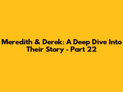 Meredith & Derek: A Deep Dive Into Their Story - Part 22