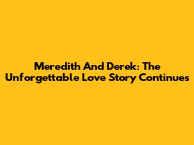 Meredith And Derek: The Unforgettable Love Story Continues