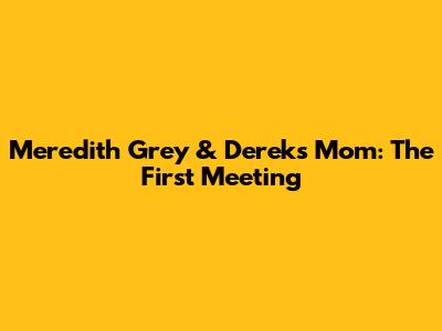 Meredith Grey & Derek's Mom: The First Meeting