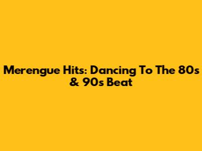 Merengue Hits: Dancing To The 80s & 90s Beat